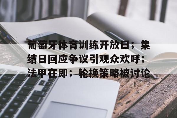 综合娱乐-葡萄牙体育训练开放日；集结日回应争议引观众欢呼；法甲在即；轮换策略被讨论的简单介绍