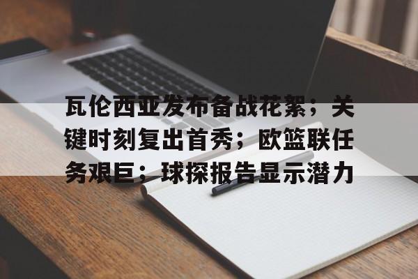 爱游戏- 瓦伦西亚发布备战花絮；关键时刻复出首秀；欧篮联任务艰巨；球探报告显示潜力